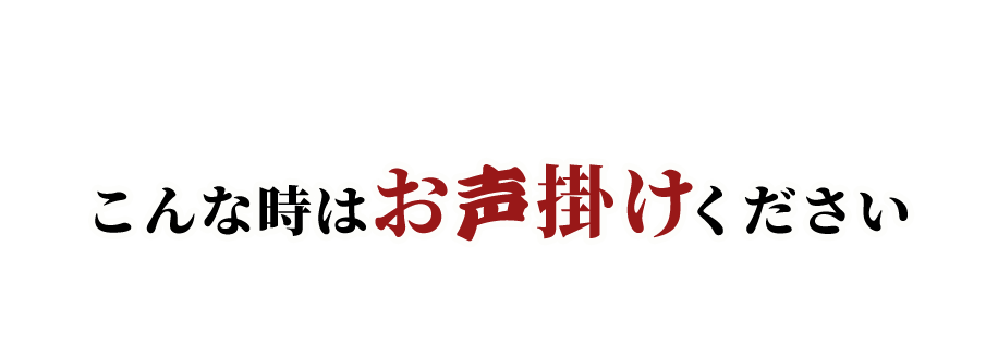 こんな時はお声掛けください