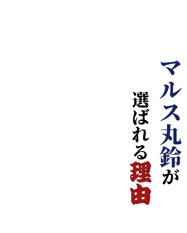 マルス丸鈴が 選ばれる理由