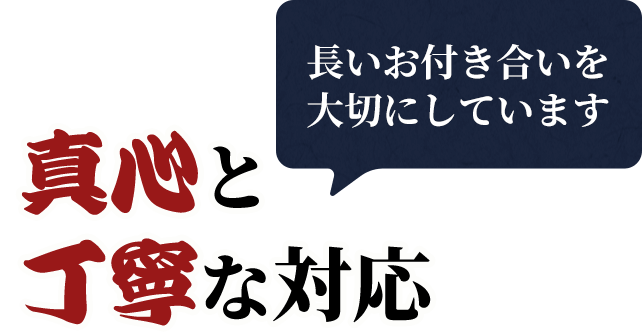 長いお付き合いを大切にしています真心と丁寧な対応